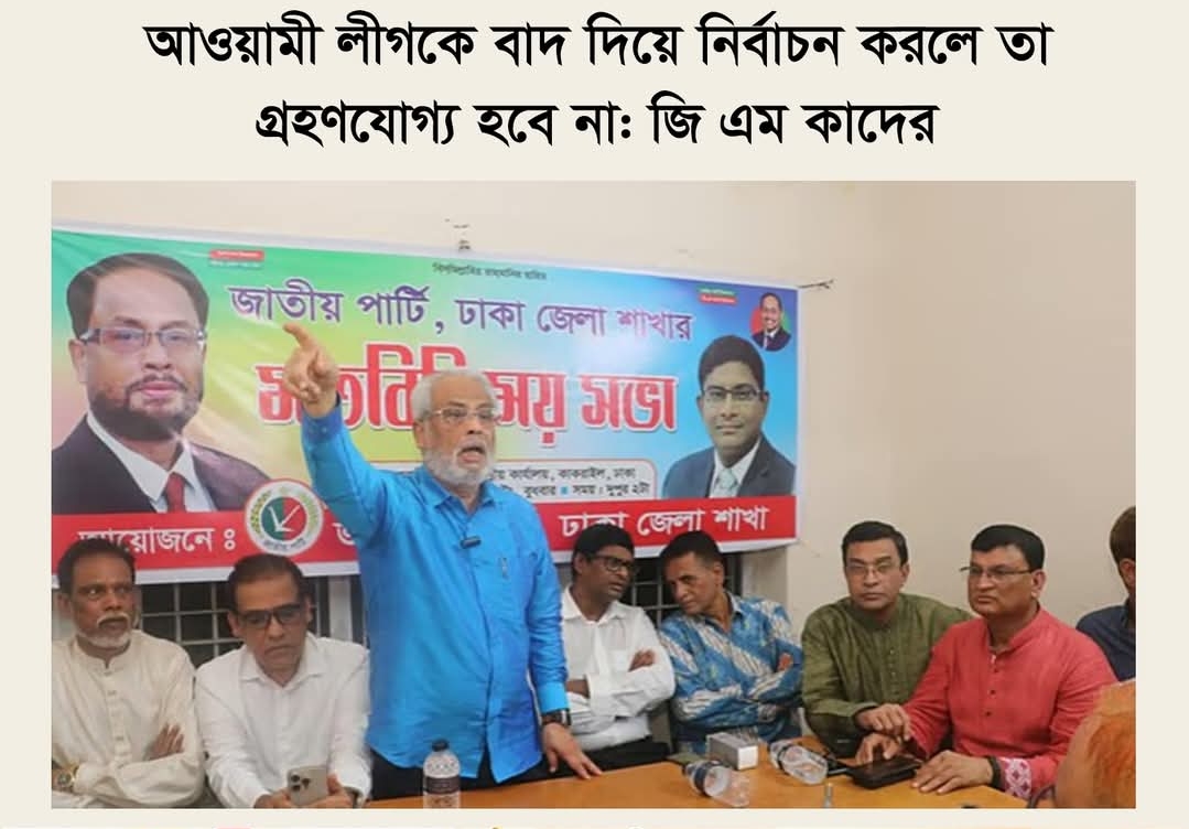 আওয়ামী লীগকে বাদ দিয়ে নির্বাচন করলে তা গ্রহণযোগ্য হবে না: জি এম কাদের